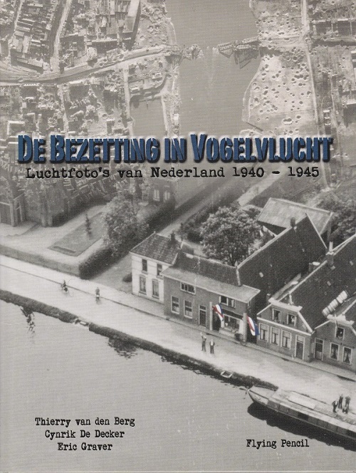 De bezetting in vogelvlucht - Luchtfoto\'s van Nederland 1940-1945