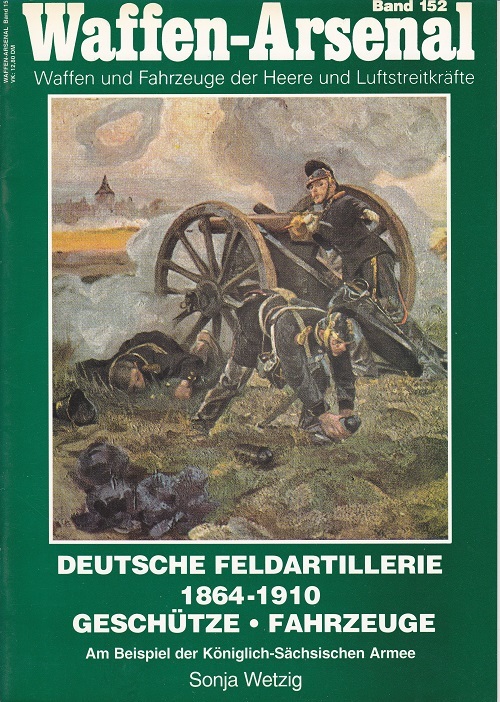 Deutsche Feldartillerie 1864-1910: Gesch&uuml;tze - Fahrzeuge