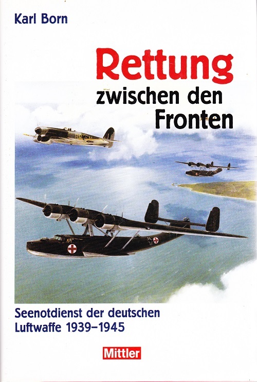 Rettung zwischen den Fronten - Seenotdienst der deutschen Luftwaffe 1939-1945
